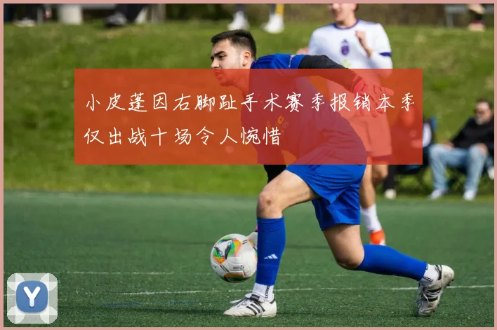小皮蓬因右脚趾手术赛季报销本季仅出战十场令人惋惜