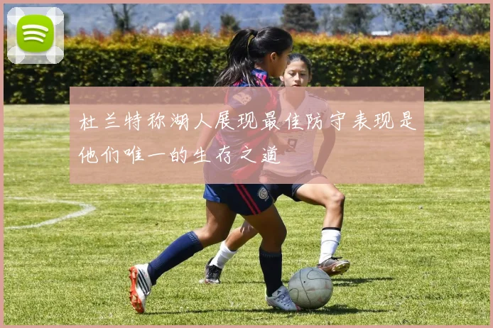 杜兰特称湖人展现最佳防守表现是他们唯一的生存之道