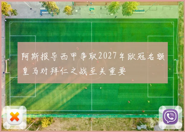 阿斯报导西甲争取2027年欧冠名额皇马对拜仁之战至关重要