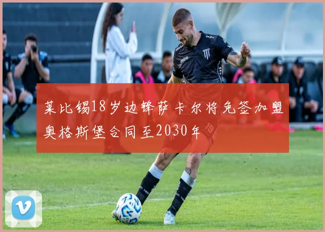 莱比锡18岁边锋萨卡尔将免签加盟奥格斯堡合同至2030年