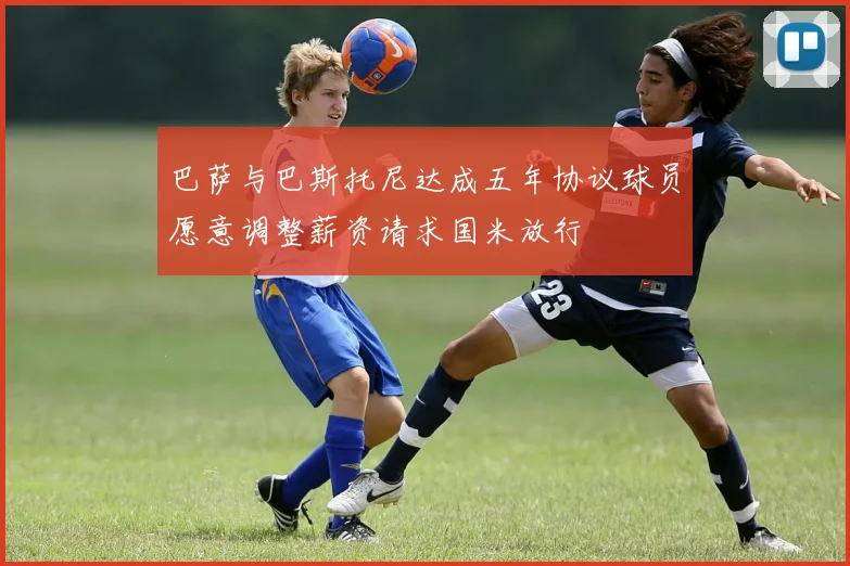 巴萨与巴斯托尼达成五年协议球员愿意调整薪资请求国米放行