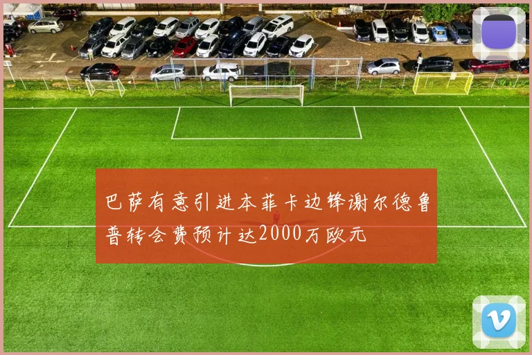 巴萨有意引进本菲卡边锋谢尔德鲁普转会费预计达2000万欧元