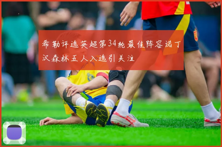 希勒评选英超第34轮最佳阵容诺丁汉森林五人入选引关注